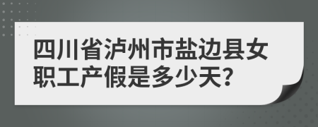 四川省泸州市盐边县女职工产假是多少天？