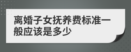 离婚子女抚养费标准一般应该是多少