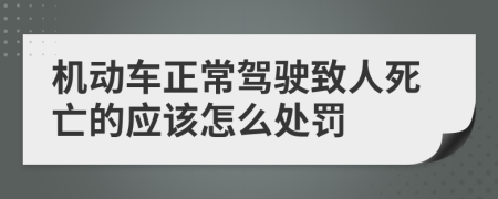 机动车正常驾驶致人死亡的应该怎么处罚