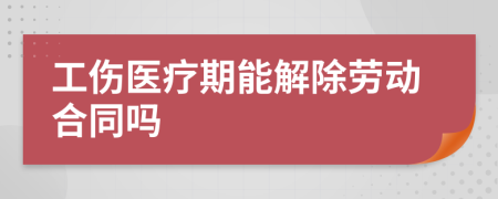 工伤医疗期能解除劳动合同吗