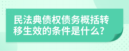 民法典债权债务概括转移生效的条件是什么?