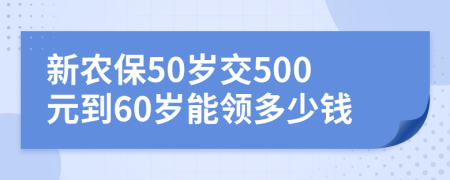 新农保50岁交500元到60岁能领多少钱