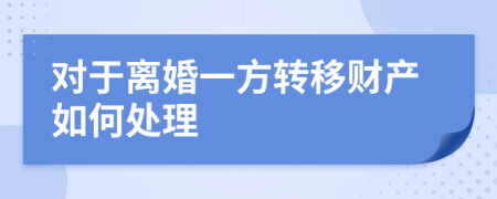 对于离婚一方转移财产如何处理