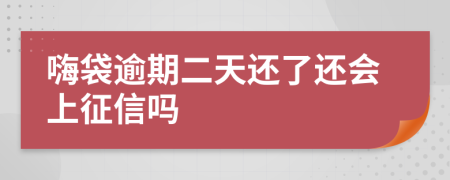 嗨袋逾期二天还了还会上征信吗