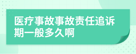 医疗事故事故责任追诉期一般多久啊