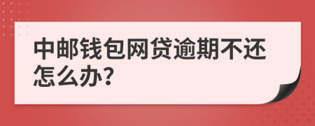 中邮钱包网贷逾期不还怎么办？