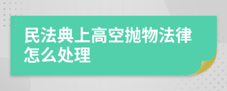 民法典上高空抛物法律怎么处理