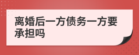 离婚后一方债务一方要承担吗