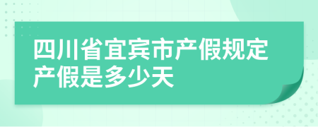 四川省宜宾市产假规定产假是多少天