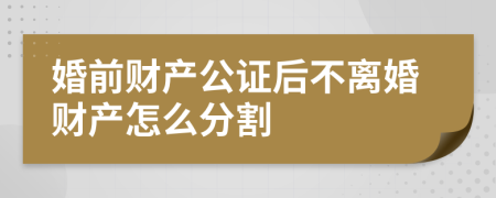 婚前财产公证后不离婚财产怎么分割