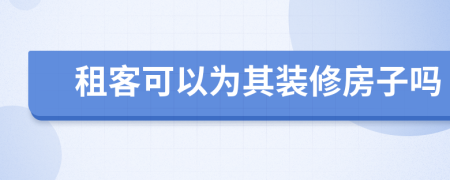 租客可以为其装修房子吗