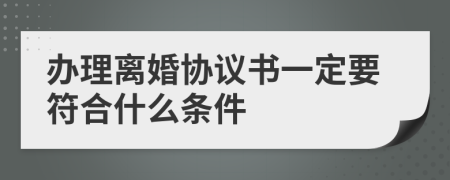 办理离婚协议书一定要符合什么条件