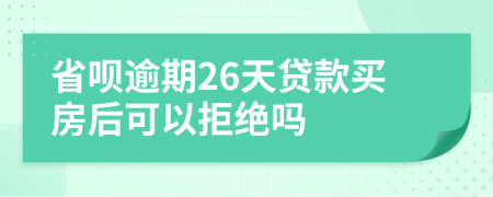 省呗逾期26天贷款买房后可以拒绝吗