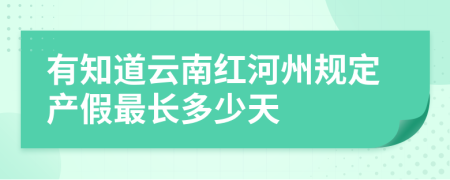 有知道云南红河州规定产假最长多少天