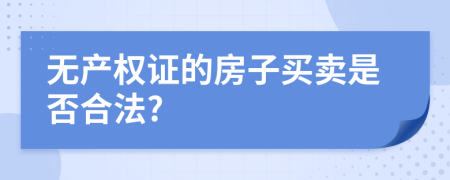 无产权证的房子买卖是否合法?