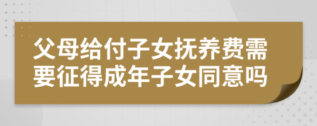 父母给付子女抚养费需要征得成年子女同意吗