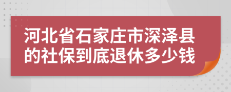 河北省石家庄市深泽县的社保到底退休多少钱