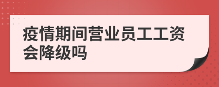 疫情期间营业员工工资会降级吗