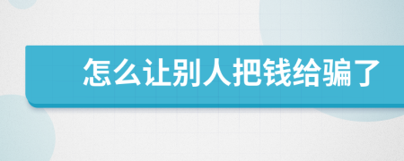 怎么让别人把钱给骗了