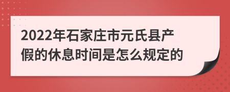 2022年石家庄市元氏县产假的休息时间是怎么规定的