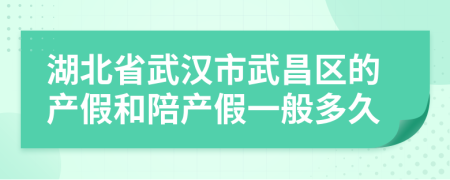 湖北省武汉市武昌区的产假和陪产假一般多久