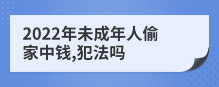 2022年未成年人偷家中钱,犯法吗