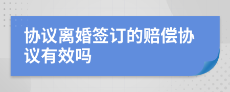 协议离婚签订的赔偿协议有效吗