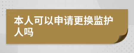 本人可以申请更换监护人吗