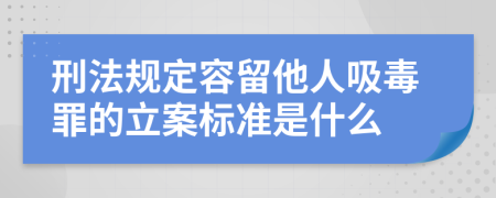 刑法规定容留他人吸毒罪的立案标准是什么