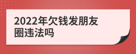 2022年欠钱发朋友圈违法吗