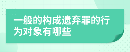 一般的构成遗弃罪的行为对象有哪些