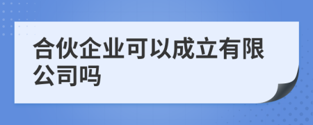 合伙企业可以成立有限公司吗