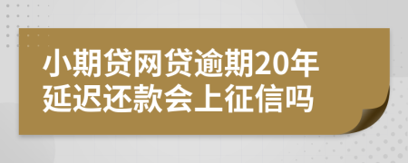 小期贷网贷逾期20年延迟还款会上征信吗