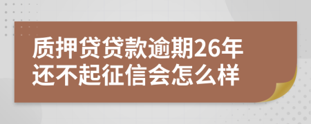 质押贷贷款逾期26年还不起征信会怎么样