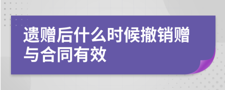 遗赠后什么时候撤销赠与合同有效