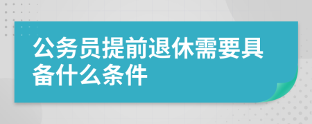 公务员提前退休需要具备什么条件