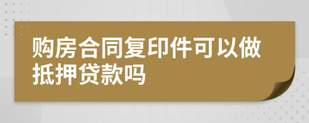 购房合同复印件可以做抵押贷款吗