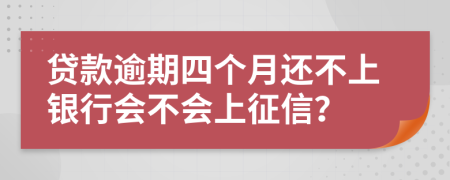 贷款逾期四个月还不上银行会不会上征信？
