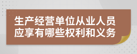 生产经营单位从业人员应享有哪些权利和义务