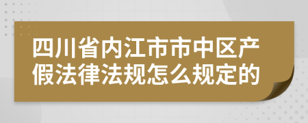四川省内江市市中区产假法律法规怎么规定的
