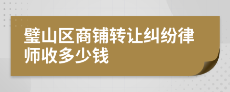 璧山区商铺转让纠纷律师收多少钱