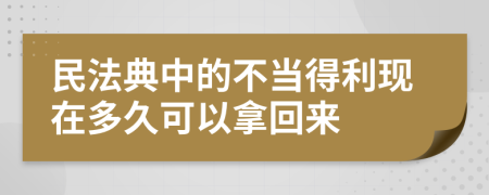 民法典中的不当得利现在多久可以拿回来