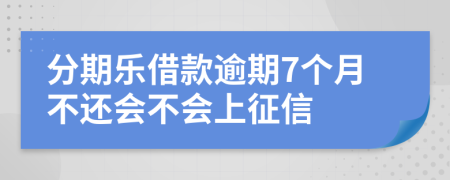 分期乐借款逾期7个月不还会不会上征信