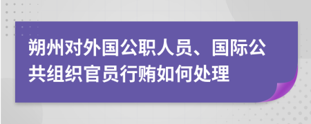 朔州对外国公职人员、国际公共组织官员行贿如何处理