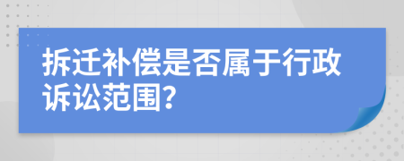 拆迁补偿是否属于行政诉讼范围？