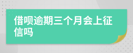 借呗逾期三个月会上征信吗