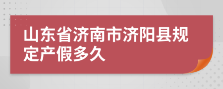 山东省济南市济阳县规定产假多久