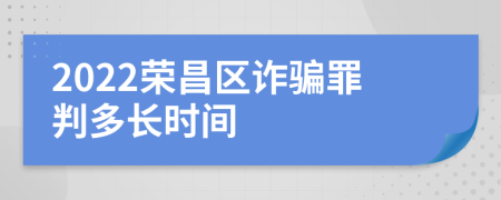 2022荣昌区诈骗罪判多长时间