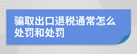 骗取出口退税通常怎么处罚和处罚