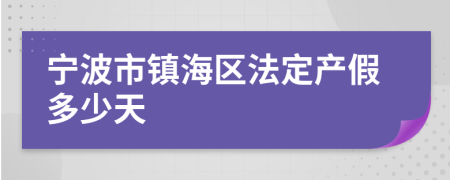 宁波市镇海区法定产假多少天